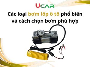 Các loại bơm lốp ô tô phổ biến và cách chọn bơm phù hợp
